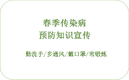 春季传染病
预防知识宣传
勤洗手/多通风/戴口罩/常锻炼
